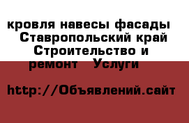 кровля навесы фасады - Ставропольский край Строительство и ремонт » Услуги   